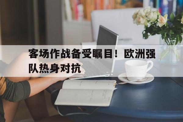 客场作战备受瞩目!欧洲强队热身对抗 客场作战备受瞩目!欧洲强队热身对抗